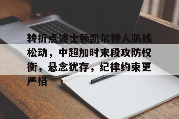 乐动体育-包含转折点波士顿凯尔特人防线松动,中超加时末段攻防权衡,悬念犹存,纪律约束更严格的词条